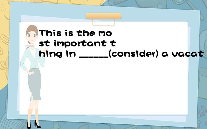 This is the most important thing in ______(consider) a vacat