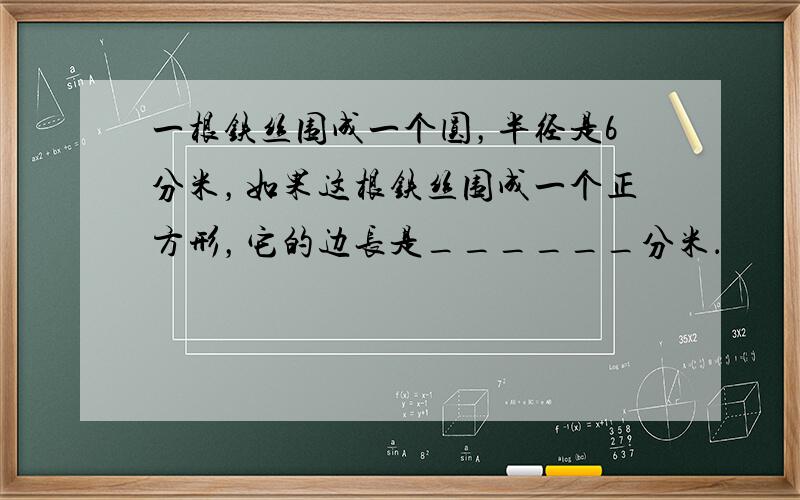 一根铁丝围成一个圆，半径是6分米，如果这根铁丝围成一个正方形，它的边长是______分米．