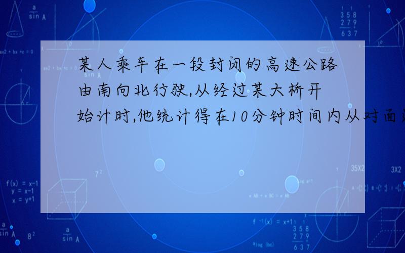 某人乘车在一段封闭的高速公路由南向北行驶,从经过某大桥开始计时,他统计得在10分钟时间内从对面过来的车辆有20辆,20分