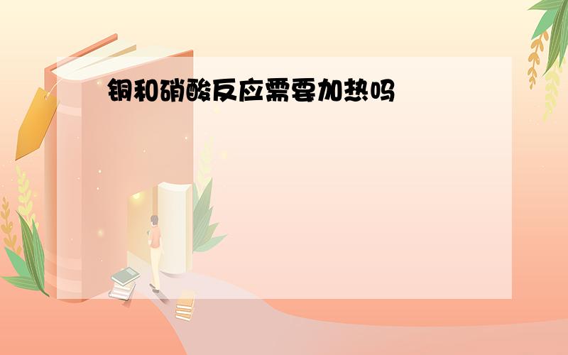 铜和硝酸反应需要加热吗