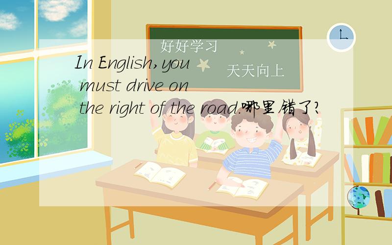 In English,you must drive on the right of the road.哪里错了?