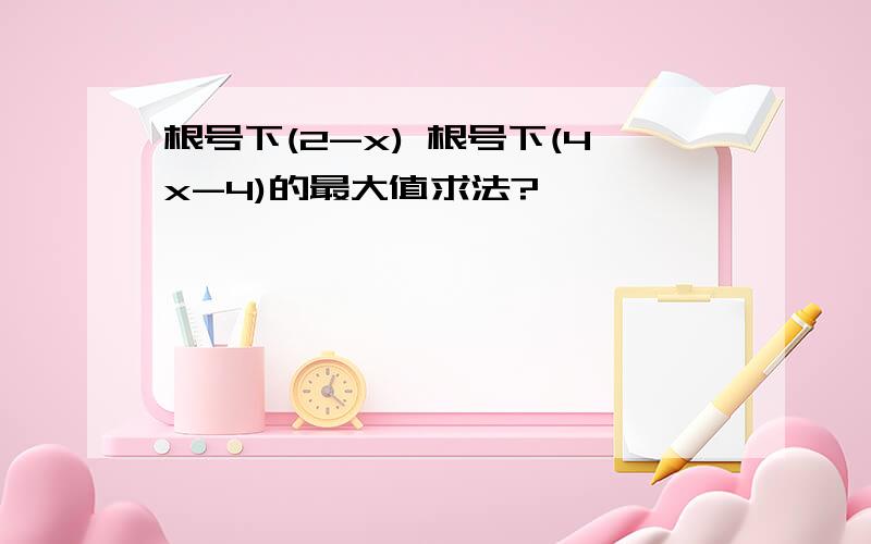 根号下(2-x) 根号下(4x-4)的最大值求法?