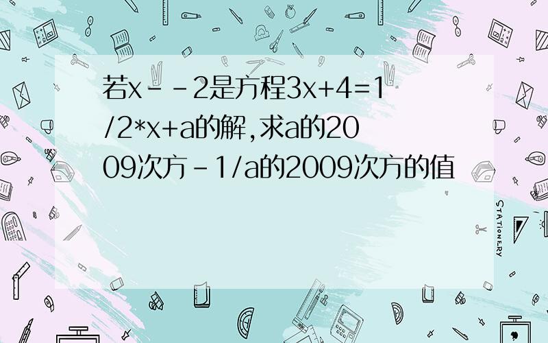 若x--2是方程3x+4=1/2*x+a的解,求a的2009次方-1/a的2009次方的值