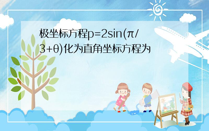 极坐标方程p=2sin(π/3+θ)化为直角坐标方程为