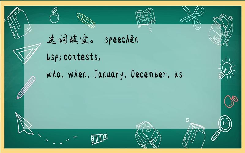 选词填空。 speech contests, who, when, January, December, us