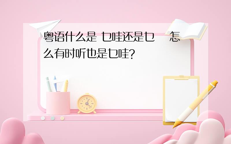 粤语什么是 乜哇还是乜嘢 怎么有时听也是乜哇?