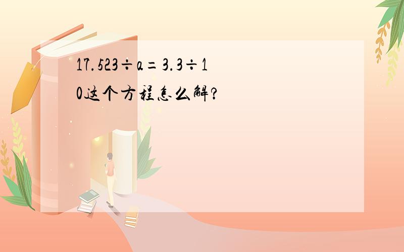 17.523÷a=3.3÷10这个方程怎么解?