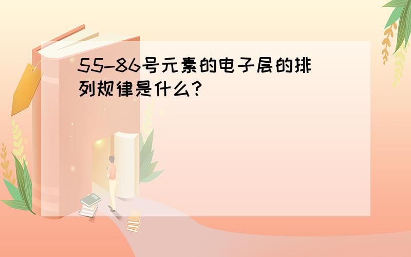 55-86号元素的电子层的排列规律是什么?