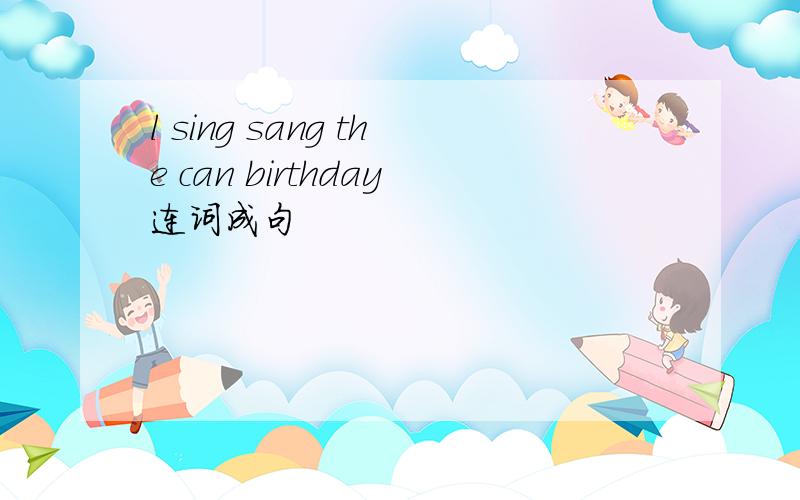 l sing sang the can birthday连词成句