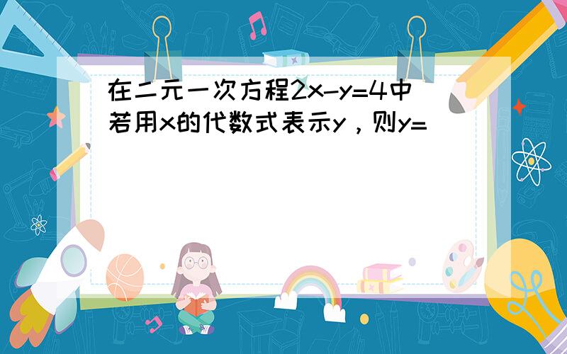 在二元一次方程2x-y=4中若用x的代数式表示y，则y=______．