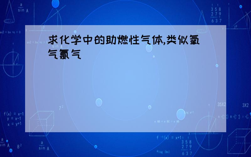 求化学中的助燃性气体,类似氧气氯气