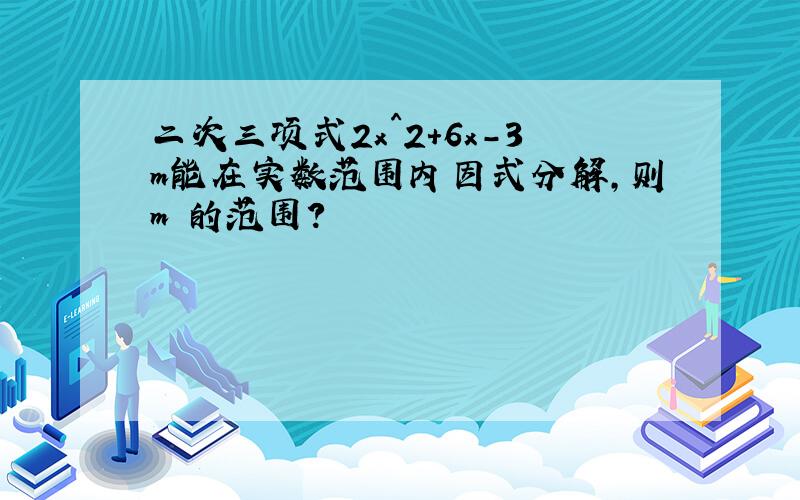 二次三项式2x^2+6x-3m能在实数范围内因式分解,则m 的范围?