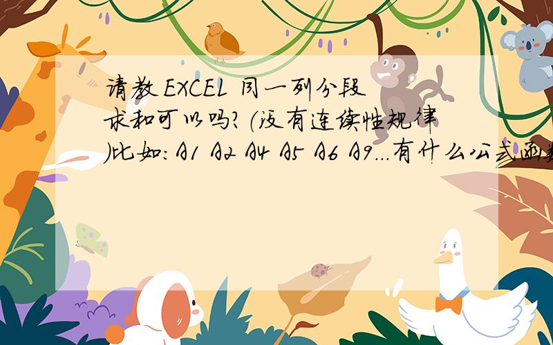 请教 EXCEL 同一列分段求和可以吗?（没有连续性规律）比如:A1 A2 A4 A5 A6 A9...有什么公式函数吗