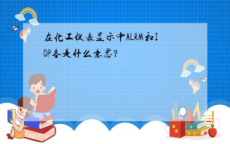 在化工仪表显示中ALRM和IOP各是什么意思?