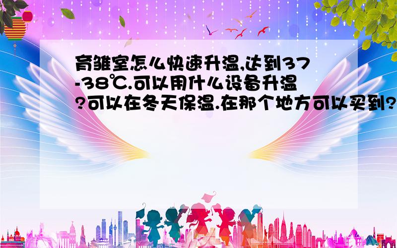 育雏室怎么快速升温,达到37-38℃.可以用什么设备升温?可以在冬天保温.在那个地方可以买到?