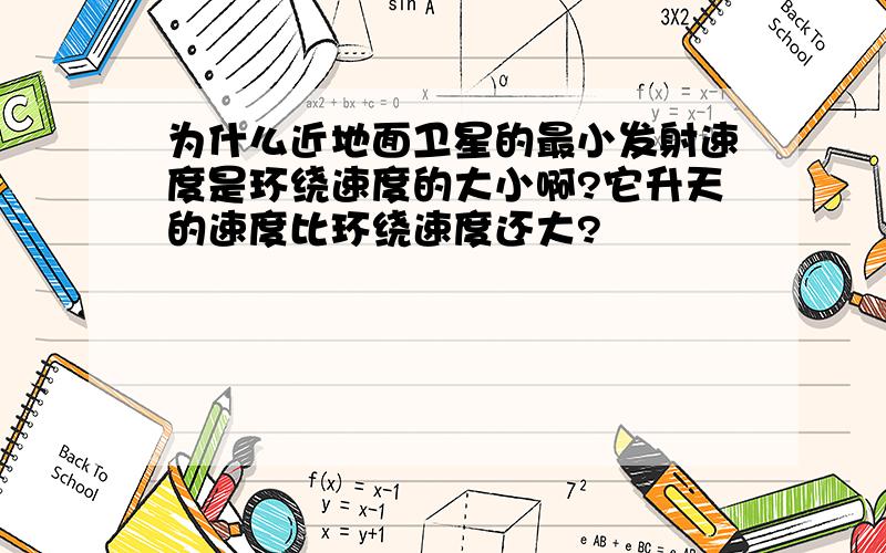 为什么近地面卫星的最小发射速度是环绕速度的大小啊?它升天的速度比环绕速度还大?