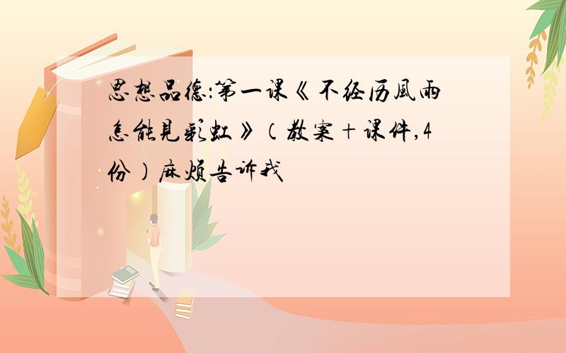 思想品德：第一课《不经历风雨怎能见彩虹》（教案+课件,4份）麻烦告诉我