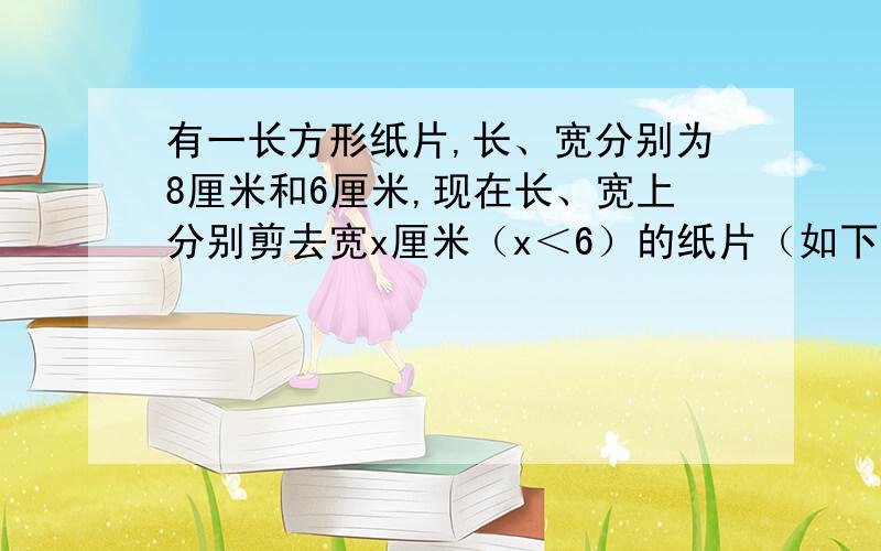 有一长方形纸片,长、宽分别为8厘米和6厘米,现在长、宽上分别剪去宽x厘米（x＜6）的纸片（如下图）,求剩余部分（图中阴影