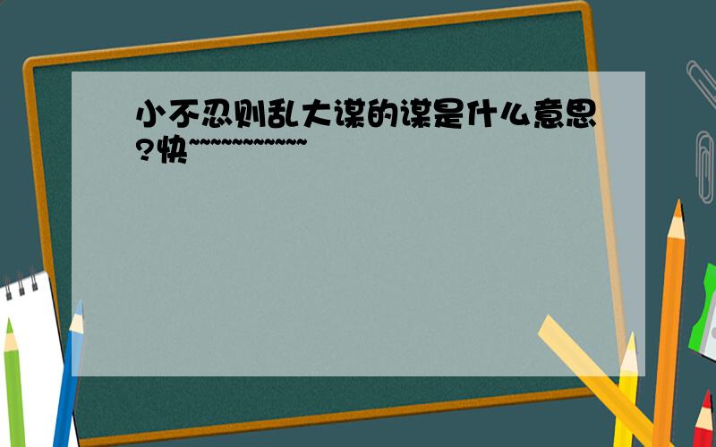 小不忍则乱大谋的谋是什么意思?快~~~~~~~~~~~