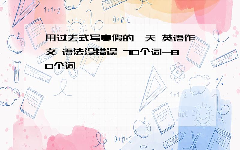 用过去式写寒假的一天 英语作文 语法没错误 70个词-80个词