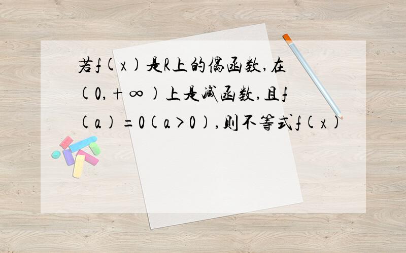 若f(x)是R上的偶函数,在(0,+∞)上是减函数,且f(a)=0(a>0),则不等式f(x)