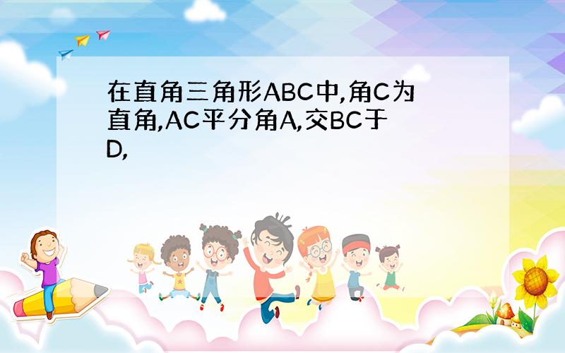 在直角三角形ABC中,角C为直角,AC平分角A,交BC于D,