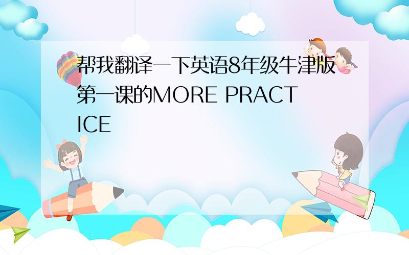 帮我翻译一下英语8年级牛津版第一课的MORE PRACTICE