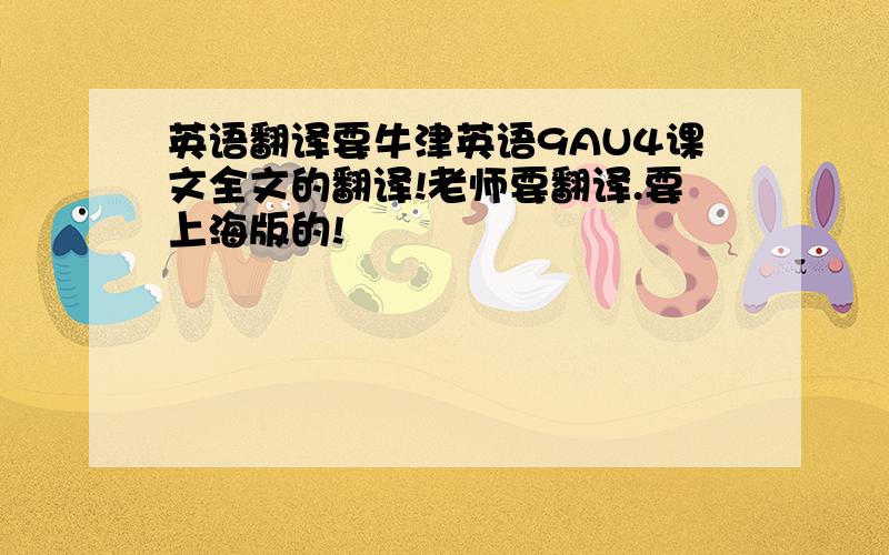 英语翻译要牛津英语9AU4课文全文的翻译!老师要翻译.要上海版的!