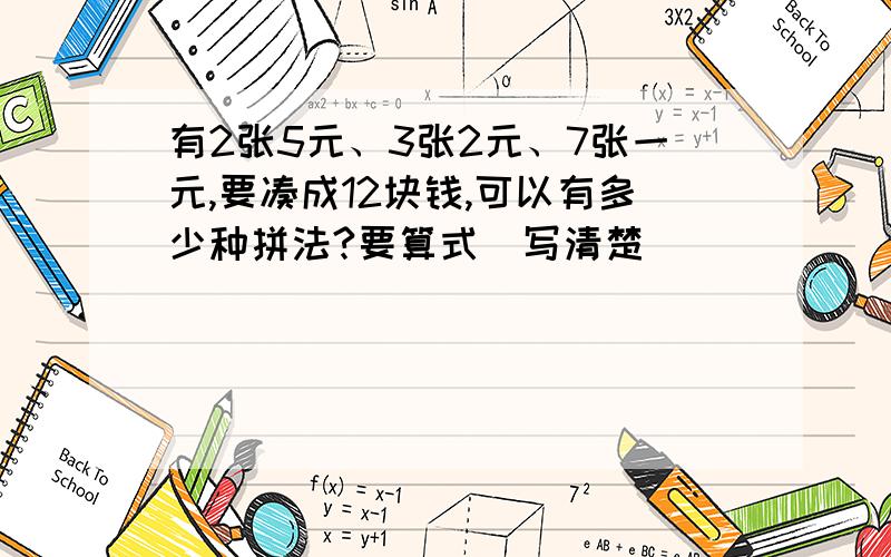 有2张5元、3张2元、7张一元,要凑成12块钱,可以有多少种拼法?要算式（写清楚）