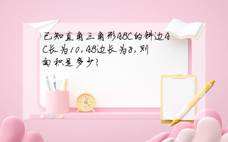 已知直角三角形ABC的斜边AC长为10,AB边长为8,则面积是多少?