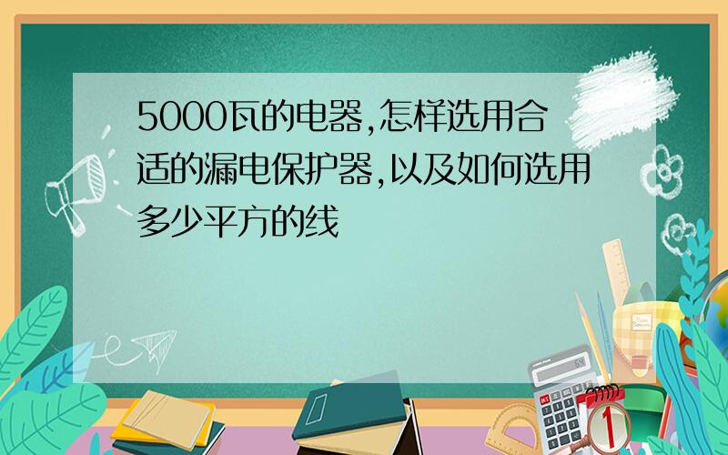 5000瓦的电器,怎样选用合适的漏电保护器,以及如何选用多少平方的线