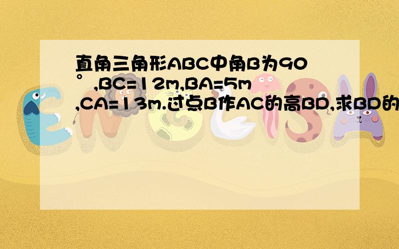 直角三角形ABC中角B为90°,BC=12m,BA=5m,CA=13m.过点B作AC的高BD,求BD的长度.