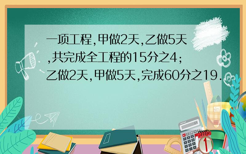 一项工程,甲做2天,乙做5天,共完成全工程的15分之4;乙做2天,甲做5天,完成60分之19.