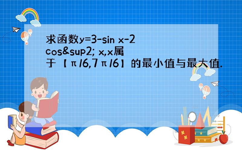 求函数y=3-sin x-2cos² x,x属于【π/6,7π/6】的最小值与最大值.