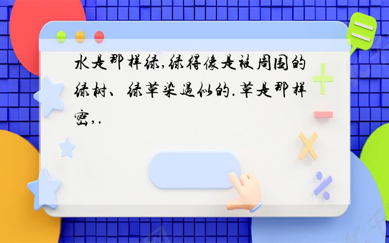 水是那样绿,绿得像是被周围的绿树、绿草染过似的.草是那样密,.