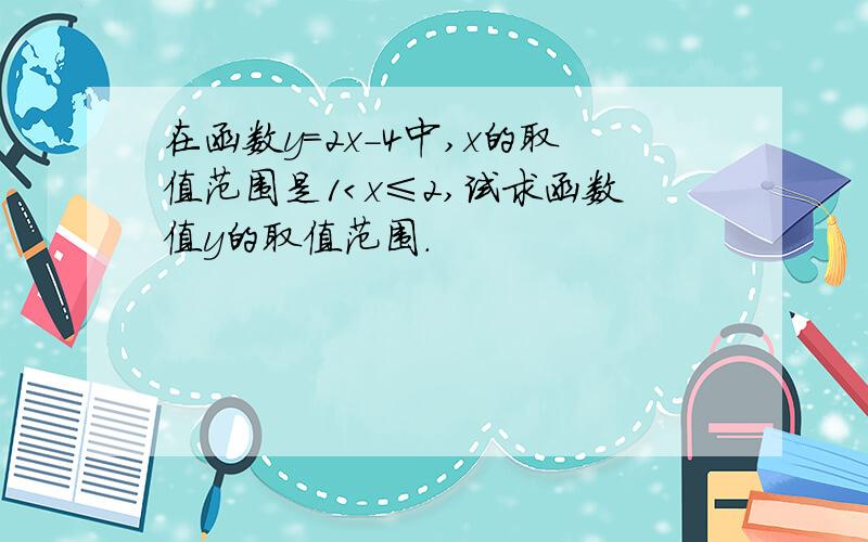 在函数y=2x－4中,x的取值范围是1＜x≤2,试求函数值y的取值范围.