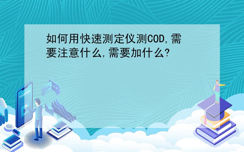 如何用快速测定仪测COD,需要注意什么,需要加什么?