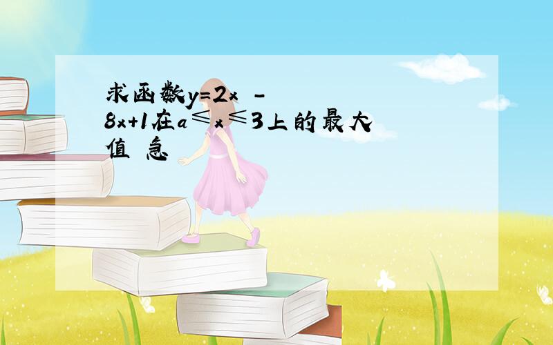 求函数y=2x²-8x+1在a≤x≤3上的最大值 急