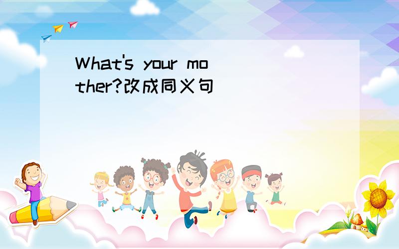 What's your mother?改成同义句