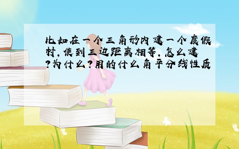 比如在一个三角形内建一个度假村,使到三边距离相等,怎么建?为什么?用的什么角平分线性质