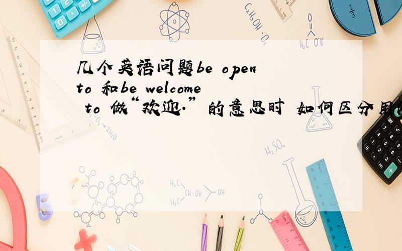 几个英语问题be open to 和be welcome to 做“欢迎.” 的意思时 如何区分用法?i come fr