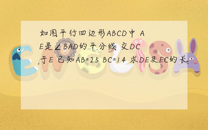 如图平行四边形ABCD中 AE是∠BAD的平分线 交DC于E 已知AB=25 BC=14 求DE及EC的长