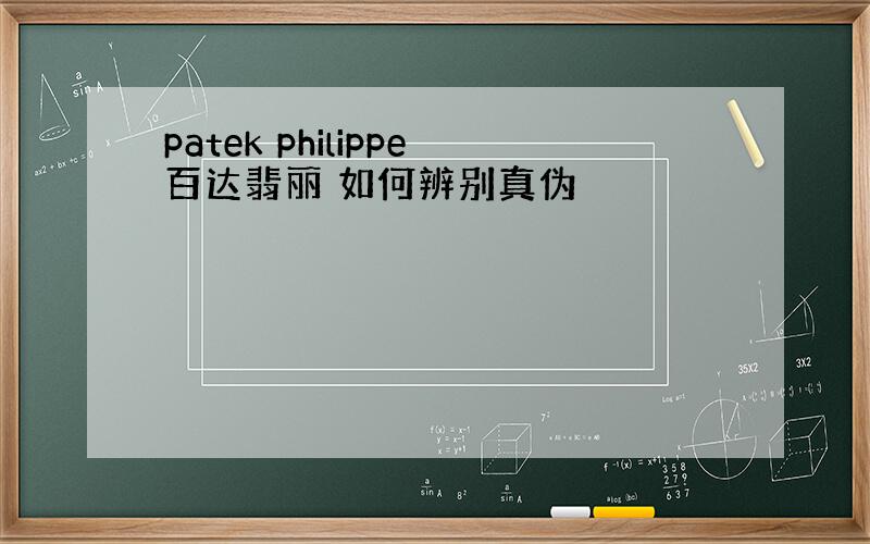 patek philippe百达翡丽 如何辨别真伪