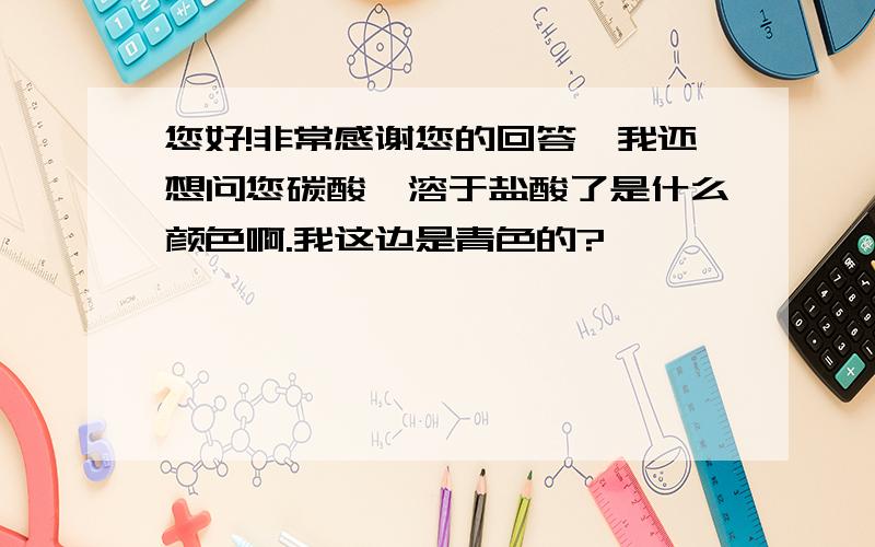 您好!非常感谢您的回答,我还想问您碳酸钡溶于盐酸了是什么颜色啊.我这边是青色的?