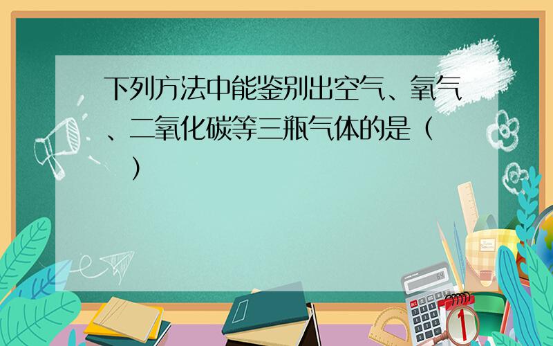 下列方法中能鉴别出空气、氧气、二氧化碳等三瓶气体的是（　　）