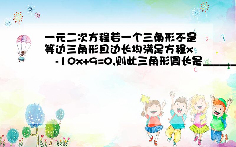 一元二次方程若一个三角形不是等边三角形且边长均满足方程x²-10x+9=0,则此三角形周长是_______