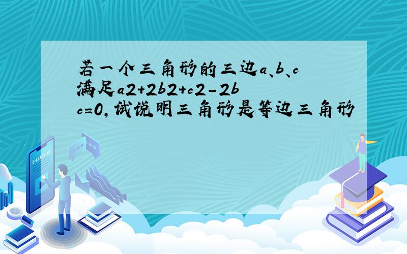 若一个三角形的三边a、b、c满足a2+2b2+c2-2bc=0,试说明三角形是等边三角形