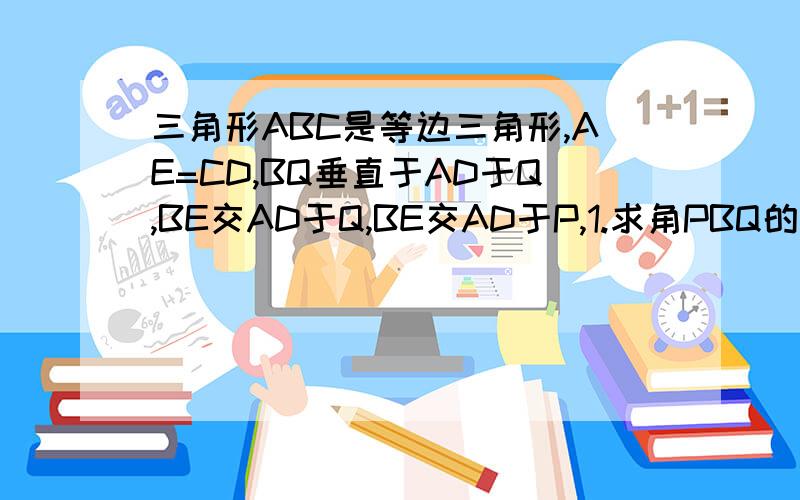 三角形ABC是等边三角形,AE=CD,BQ垂直于AD于Q,BE交AD于Q,BE交AD于P,1.求角PBQ的度数2.判断P