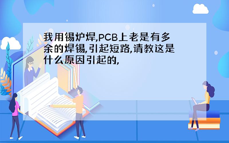 我用锡炉焊,PCB上老是有多余的焊锡,引起短路,请教这是什么原因引起的,