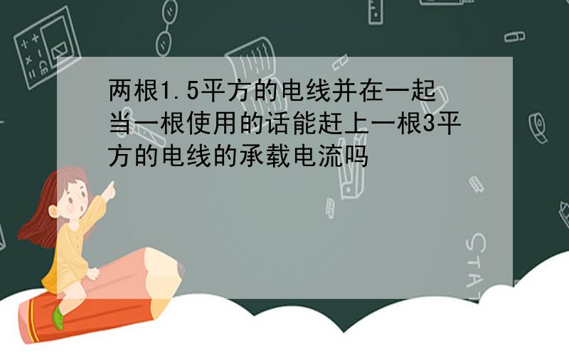 两根1.5平方的电线并在一起当一根使用的话能赶上一根3平方的电线的承载电流吗